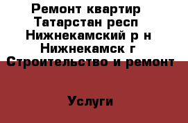 Ремонт квартир - Татарстан респ., Нижнекамский р-н, Нижнекамск г. Строительство и ремонт » Услуги   